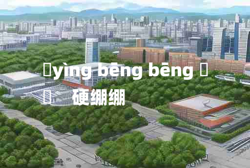 
	yìng bēng bēng 	
	    硬绷绷