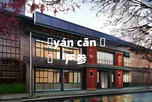 
	yán cān 	
	    严参