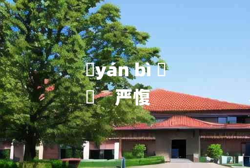 
	yán bì 	
	    严愎