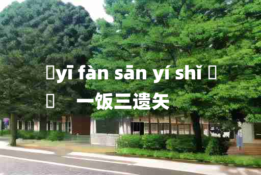 
	yī fàn sān yí shǐ 	
	    一饭三遗矢