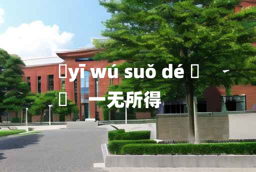 
	yī wú suǒ dé 	
	    一无所得