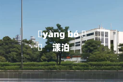 
	yàng bó 	
	    漾泊