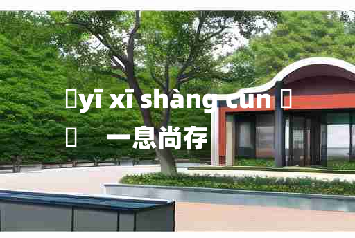 
	yī xī shàng cún 	
	    一息尚存