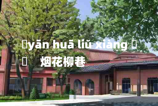 
	yān huā liǔ xiàng 	
	    烟花柳巷