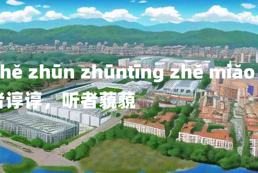 
	yán zhě zhūn zhūntīng zhě miǎo miǎo 	
	    言者谆谆，听者藐藐