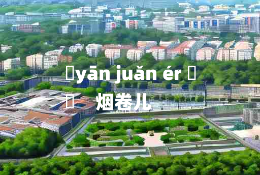 
	yān juǎn ér 	
	    烟卷儿