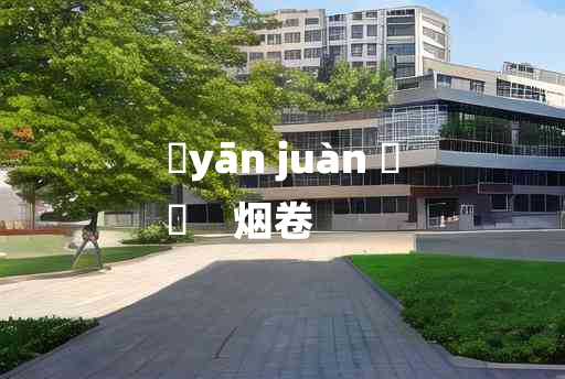 
	yān juàn 	
	    烟卷