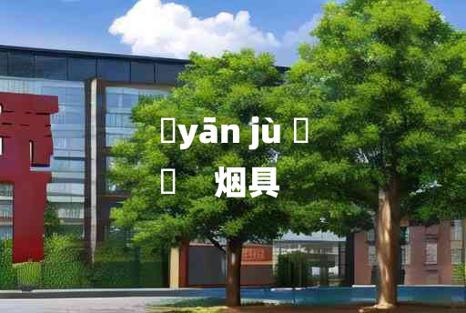 
	yān jù 	
	    烟具