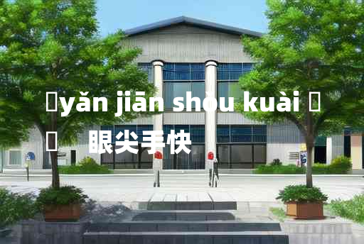 
	yǎn jiān shǒu kuài 	
	    眼尖手快