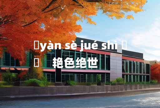 
	yàn sè jué shì 	
	    艳色绝世