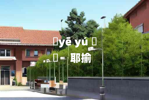 
	yē yú 	
	    耶揄