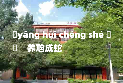 
	yǎng huǐ chéng shé 	
	    养虺成蛇