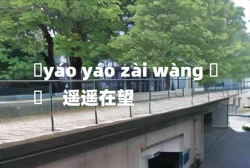 
	yáo yáo zài wàng 	
	    遥遥在望