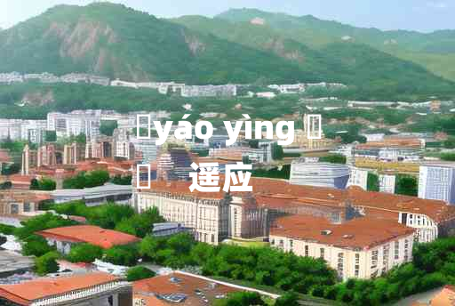 
	yáo yìng 	
	    遥应