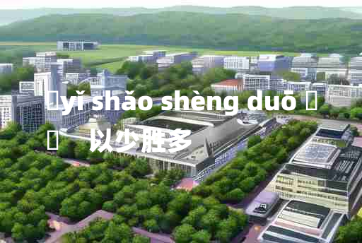 
	yǐ shǎo shèng duō 	
	    以少胜多