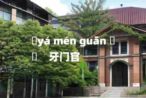 
	yá mén guān 	
	    牙门官