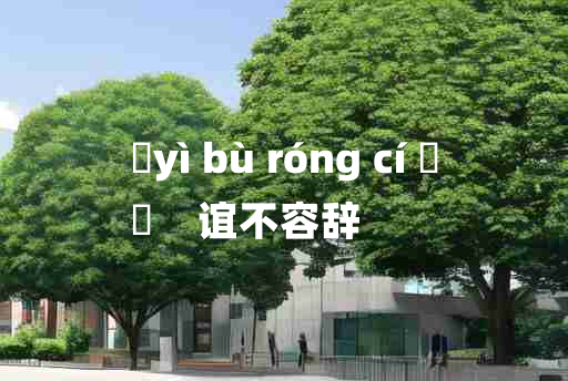 
	yì bù róng cí 	
	    谊不容辞