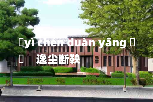 
	yì chén duàn yāng 	
	    逸尘断鞅