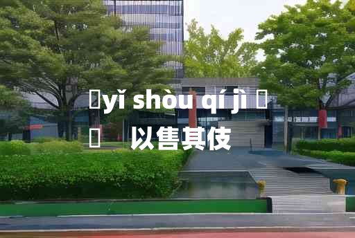 
	yǐ shòu qí jì 	
	    以售其伎