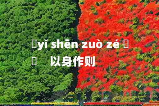 
	yǐ shēn zuò zé 	
	    以身作则