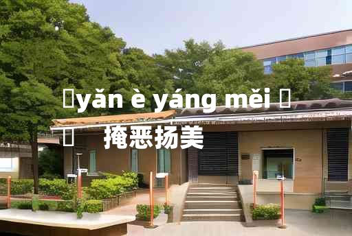 
	yǎn è yáng měi 	
	    掩恶扬美