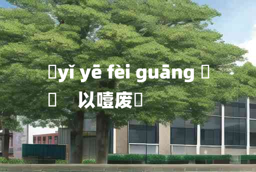 
	yǐ yē fèi guāng 	
	    以噎废飡