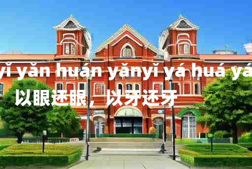 
	yǐ yǎn huán yǎnyǐ yá huá yá 	
	    以眼还眼，以牙还牙