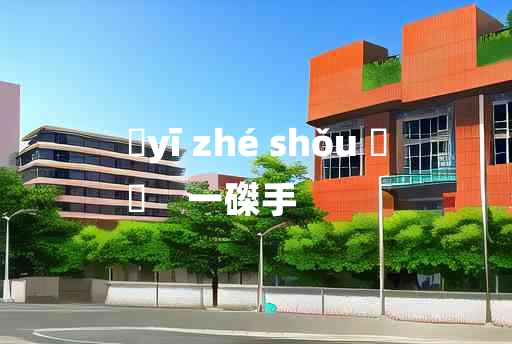 
	yī zhé shǒu 	
	    一磔手