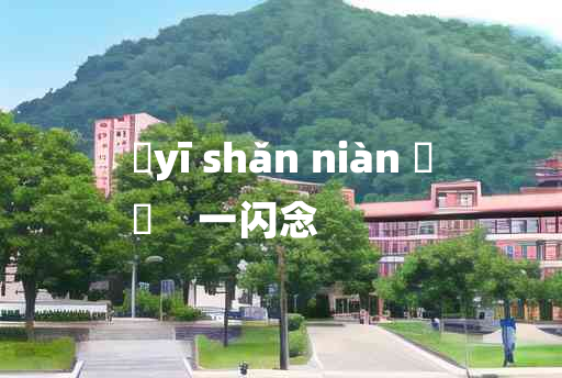 
	yī shǎn niàn 	
	    一闪念