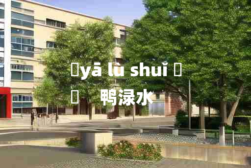 
	yā lù shuǐ 	
	    鸭渌水