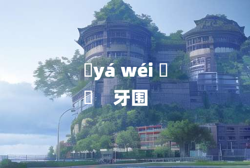 
	yá wéi 	
	    牙围