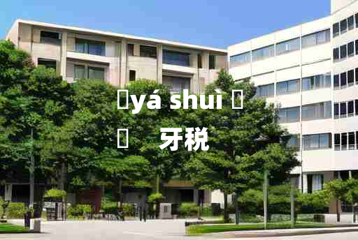 
	yá shuì 	
	    牙税