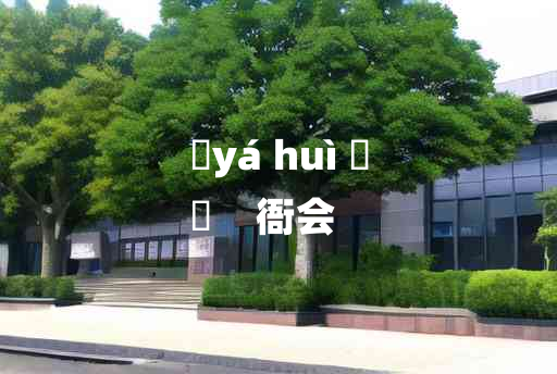 
	yá huì 	
	    衙会