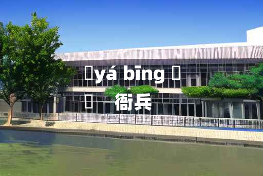 
	yá bīng 	
	    衙兵