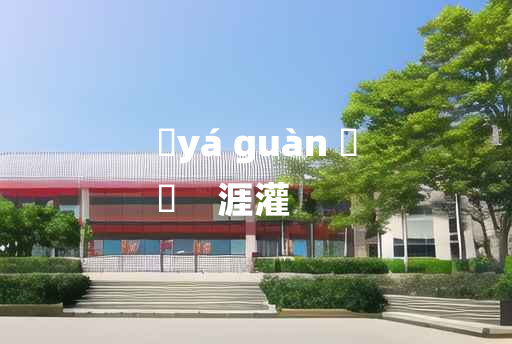 
	yá guàn 	
	    涯灌