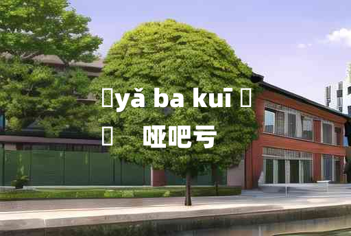 
	yǎ ba kuī 	
	    哑吧亏