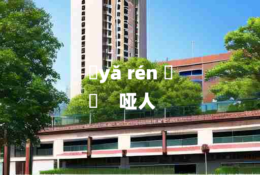 
	yǎ rén 	
	    哑人