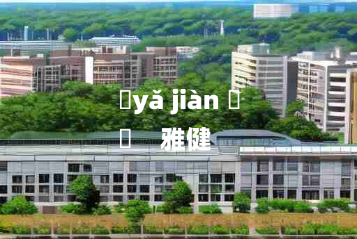 
	yǎ jiàn 	
	    雅健