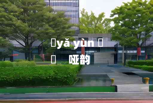 
	yǎ yùn 	
	    哑韵