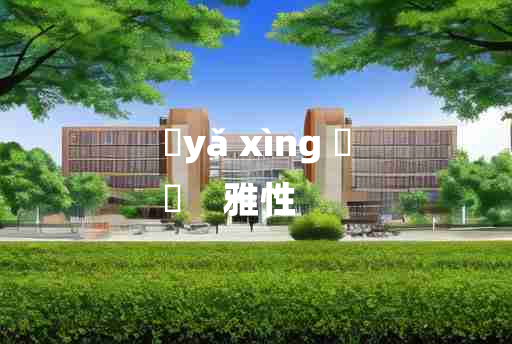 
	yǎ xìng 	
	    雅性