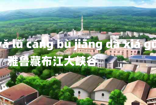 
	yǎ lǔ cáng bù jiāng dà xiá gǔ 	
	    雅鲁藏布江大峡谷