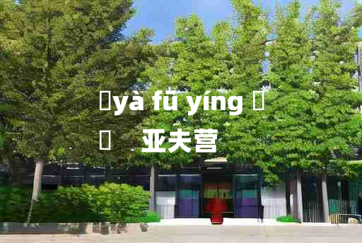 
	yà fū yíng 	
	    亚夫营