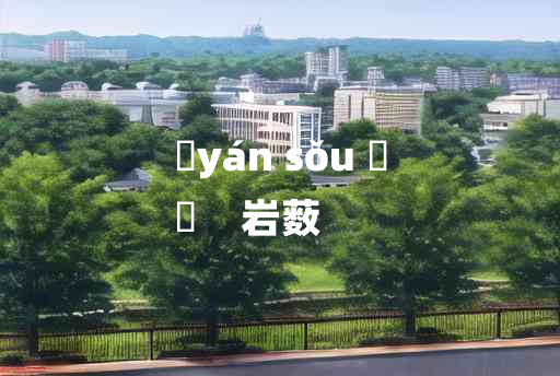 
	yán sǒu 	
	    岩薮