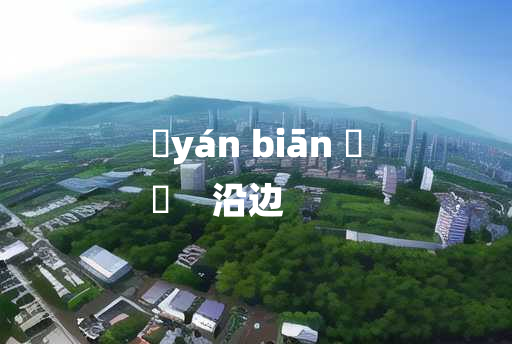 
	yán biān 	
	    沿边