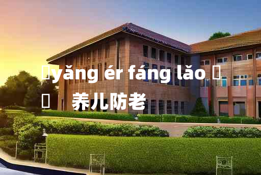 
	yǎng ér fáng lǎo 	
	    养儿防老