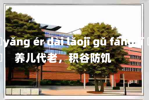 
	yǎng ér dài lǎojī gǔ fáng jī 	
	    养儿代老，积谷防饥