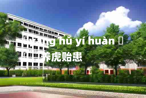 
	yǎng hǔ yí huàn 	
	    养虎贻患