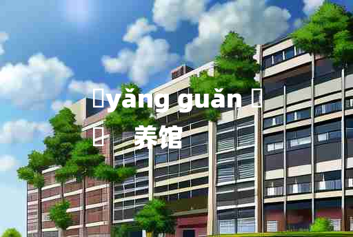 
	yǎng guǎn 	
	    养馆