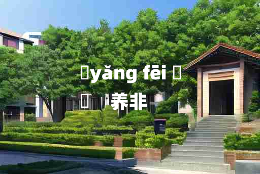 
	yǎng fēi 	
	    养非