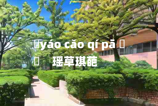 
	yáo cǎo qí pā 	
	    瑶草琪葩